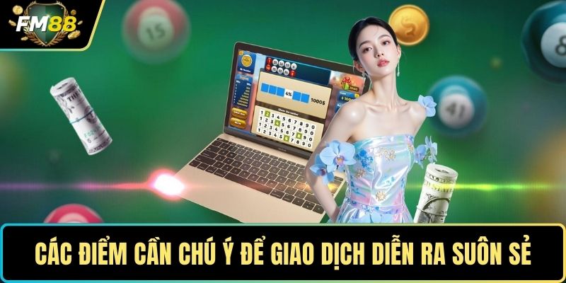 Nạp Tiền FM88 – Giao Dịch An Toàn, Hoàn Tất Trong Nháy Mắt 3 Các điểm cần chú ý để giao dịch diễn ra suôn sẻ