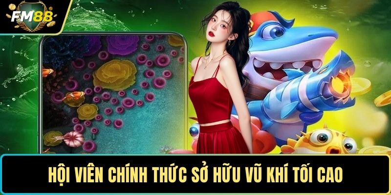 Bắn Cá FM88 - Tựa Game Săn Mồi Online Giải Trí Lôi Cuốn 3 Hội viên chính thức sở hữu vũ khí tối cao