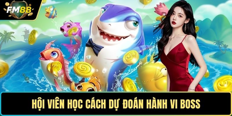 Bắn Cá FM88 - Tựa Game Săn Mồi Online Giải Trí Lôi Cuốn 4 Hội viên học cách dự đoán hành vi boss