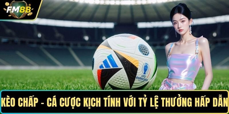 Kèo Chấp - Cá Cược Kịch Tính Với Tỷ Lệ Thưởng Hấp Dẫn 1 Kèo chấp