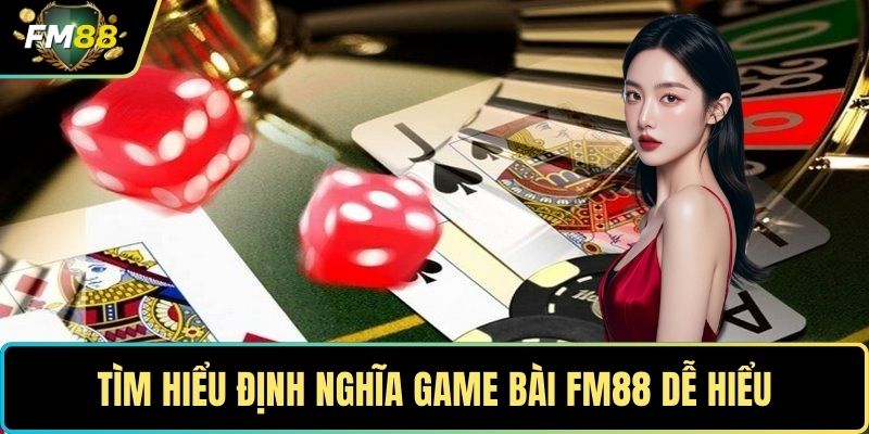 Game Bài FM88- Khám Phá Thế Giới Giải Trí Trực Tuyến Hấp Dẫn 1 Tìm hiểu định nghĩa game bài FM88 dễ hiểu