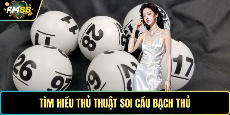 Soi Cầu Bạch Thủ – Mẹo Bắt Số Lô Chuẩn Không Cần Chỉnh 2 Tìm hiểu thủ thuật soi cầu bạch thủ